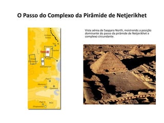 O Passo do Complexo da Pirâmide de Netjerikhet
Vista aérea de Saqqara North, mostrando a posição
dominante do passo da pirâmide de Netjerikhet e
complexo circundante.
 