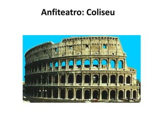 Anfiteatro: Coliseu
 