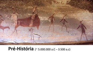 Pré-História (~ 5.000.000 a.C – 3.500 a.c)
 