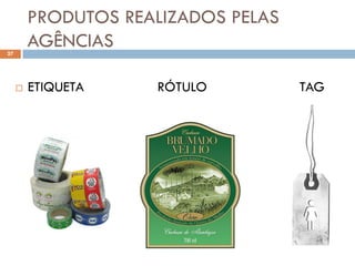 PRODUTOS REALIZADOS PELAS
27
         AGÊNCIAS

        ETIQUETA    RÓTULO          TAG
 