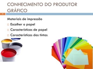 CONHECIMENTO DO PRODUTOR
9
    GRÁFICO
    Materiais de impressão
     Escolher o papel

     Características de papel

     Características das tintas
 