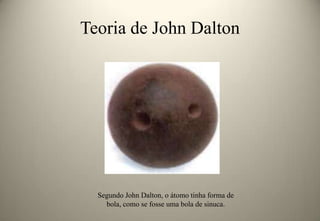 Teoria de John Dalton

Segundo John Dalton, o átomo tinha forma de
bola, como se fosse uma bola de sinuca.

 