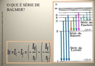 http://www.iq.ufrgs.br/ead/fisicoquimica/modelosatomicos/modelo_bohr.html

O QUE É SÉRIE DE
BALMER?

 