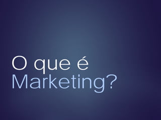 O que é
Marketing?
 