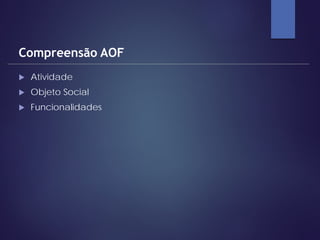  Atividade
 Objeto Social
 Funcionalidades
Compreensão AOF
 