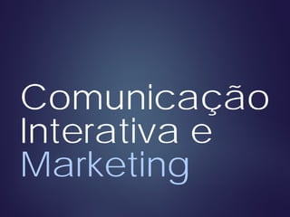 Comunicação
Interativa e
Marketing
 