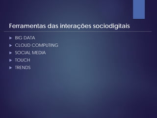  BIG DATA
 CLOUD COMPUTING
 SOCIAL MEDIA
 TOUCH
 TRENDS
Ferramentas das interações sociodigitais
 
