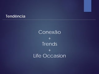 Conexão
+
Trends
+
Life Occasion
Tendência
 