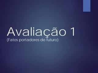 Avaliação 1(Fatos portadores de futuro)
 
