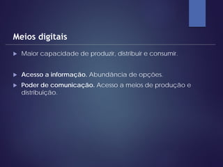  Maior capacidade de produzir, distribuir e consumir.
 Acesso a informação. Abundância de opções.
 Poder de comunicação. Acesso a meios de produção e
distribuição.
Meios digitais
 