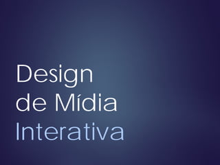 Design
de Mídia
Interativa
 