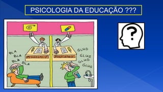 PSICOLOGIA DA EDUCAÇÃO ???
 