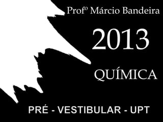 2013
QUÍMICA
Profº Márcio Bandeira
 