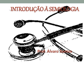 INTRODUÇÃO À SEMIOLOGIA
Prof. Álvaro Santos
 