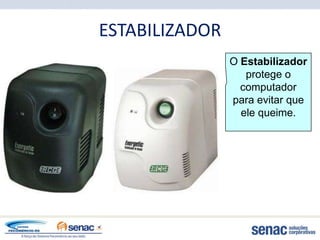 ESTABILIZADOR
                O Estabilizador
                   protege o
                  computador
                para evitar que
                  ele queime.
 