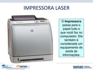 IMPRESSORA LASER

             O Impressora
             passa para o
              papel tudo o
            que você faz no
            computador. Ela
               também é
            considerada um
            equipamento de
                saída de
             informações.
 