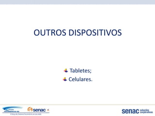 OUTROS DISPOSITIVOS


       Tabletes;
       Celulares.
 