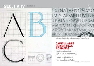 Tipografia 4 Professor Fabio Silveira
5SEc. I a IV | história
Capitulares
Quadradas
Romanas
23 letras adaptadas
a partir do alfabeto etrusco.
— Formas geométricas
— terminações serifadas
Coluna de Trajano. Inscrição Augustana. FInal do Sec. I
 