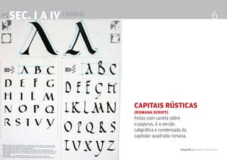 Tipografia 4 Professor Fabio Silveira
6SEc. I a IV | história
Capitais rústicas
(romana script)
Feitas com caneta sobre
o papyrus, é a versão
caligráfica e condensada da
capitular quadrada romana.
 