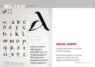Tipografia 4 Professor Fabio Silveira
7SEc. I a IV | história
Uncial Script
Usadas pelos escribas em textos
sagrados da igreja.
Economia do papiro e as formas
amplas das unciais são mais
legíveis em tamanos menores.
 