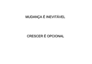 MUDANÇA É INEVITÁVEL




CRESCER É OPCIONAL
 