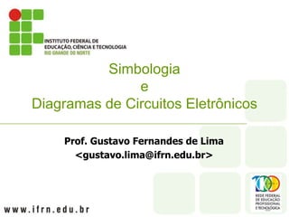 Prof. Gustavo Fernandes de Lima
<gustavo.lima@ifrn.edu.br>
Simbologia
e
Diagramas de Circuitos Eletrônicos
 