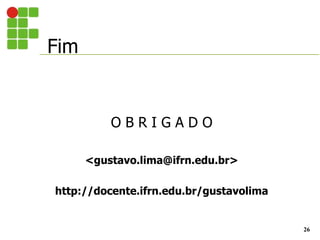 Fim
26
O B R I G A D O
<gustavo.lima@ifrn.edu.br>
http://docente.ifrn.edu.br/gustavolima
 