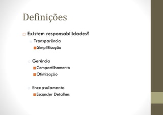 □ Existem responsabilidades?
□ Transparência
■Simplificação
□ Gerência
■Compartilhamento
■Otimização
□ Encapsulamento
■Esconder Detalhes
Definições
 