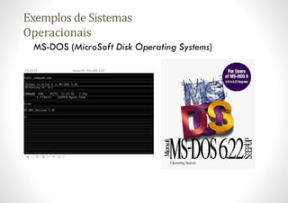 Exemplos de Sistemas
Operacionais
MS-DOS (MicroSoft Disk Operating Systems)
 