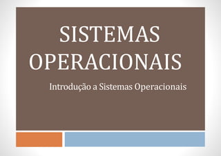 SISTEMAS
OPERACIONAIS
Introdução a Sistemas Operacionais
 