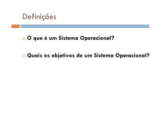 Definições
O que é um Sistema Operacional?
Quais os objetivos de um Sistema Operacional?
 