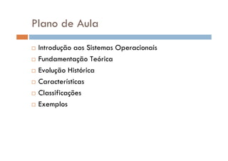 Plano de Aula
Introdução aos Sistemas Operacionais
Fundamentação Teórica
Evolução Histórica
Características
Classificações
Exemplos
 