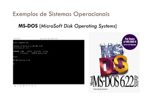 Exemplos de Sistemas Operacionais
MS-DOS (MicroSoft Disk Operating Systems)
 