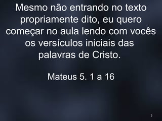 Mesmo não entrando no texto
propriamente dito, eu quero
começar no aula lendo com vocês
os versículos iniciais das
palavras de Cristo.
Mateus 5. 1 a 16
2
 
