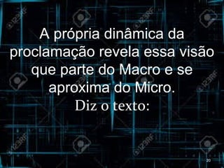 A própria dinâmica da
proclamação revela essa visão
que parte do Macro e se
aproxima do Micro.
Diz o texto:
20
 