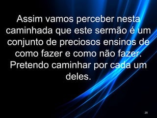 Assim vamos perceber nesta
caminhada que este sermão é um
conjunto de preciosos ensinos de
como fazer e como não fazer.
Pretendo caminhar por cada um
deles.
28
 