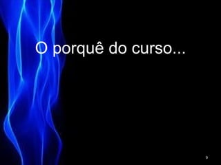 O porquê do curso...
9
 