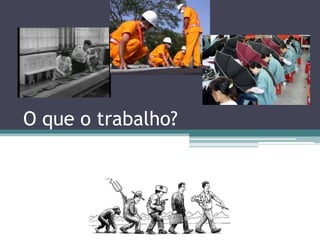 O que o trabalho?
 