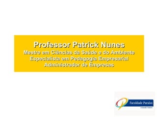 Professor Patrick NunesProfessor Patrick Nunes
Mestre em Ciências da Saúde e do AmbienteMestre em Ciências da Saúde e do Ambiente
Especialista em Pedagogia EmpresarialEspecialista em Pedagogia Empresarial
Administrador de EmpresasAdministrador de Empresas
 