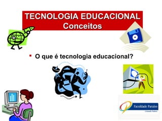  O que é tecnologia educacional?
TECNOLOGIA EDUCACIONALTECNOLOGIA EDUCACIONAL
ConceitosConceitos
 
