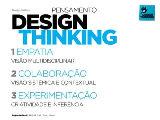 Projeto Gráfico • | IED | BR | SP | Fabio Silveira
Design Gráfico3
design
thinking
visão multidisciplinar
visão sistêmica e contextual
criatividade e inferência
pensamento
1 empatia
2 colaboração
3 experimentação
 