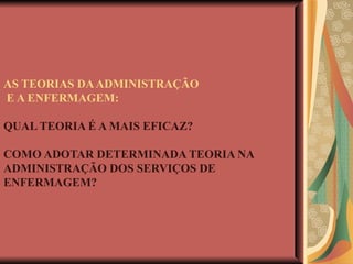 AS TEORIAS DA ADMINISTRAÇÃO  E A ENFERMAGEM: QUAL TEORIA É A MAIS EFICAZ? COMO ADOTAR DETERMINADA TEORIA NA ADMINISTRAÇÃO DOS SERVIÇOS DE ENFERMAGEM?   