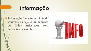 Informação
Informação é o acto ou efeito de
informar, ou seja, é um conjunto
de dados articulados com
determinado sentido.
 