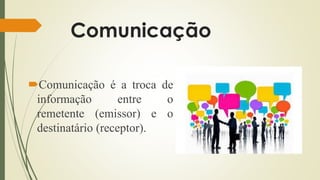 Comunicação
Comunicação é a troca de
informação entre o
remetente (emissor) e o
destinatário (receptor).
 