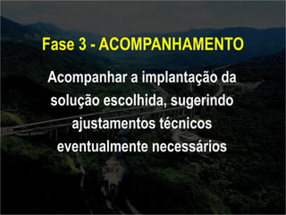 Fase 3 - ACOMPANHAMENTO 
Acompanhar a implantação da 
solução escolhida, sugerindo 
ajustamentos técnicos 
eventualmente necessários 
 