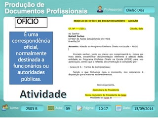 Turma: 2503-B Aula: 10 Pág: 10 a 17 Data: 18-jan-12 
2503-B 09 10-17 13/09/2014 
Instrutor: Ricardo Paladini Matos 
Elielso Dias 
OFÍCIO 
É uma 
correspondência 
oficial, 
normalmente 
destinada a 
funcionários ou 
autoridades 
públicas. 
