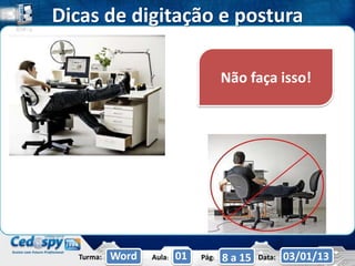 Dicas de digitação e postura

                                      Não faça isso!




  Turma:   Word   Aula:   01   Pág:   8 a 15   Data:   03/01/13
 