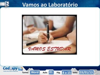 Vamos ao Laboratório




Turma:   Word   Aula:   01   Pág:   8 a 15   Data:   03/01/13
 