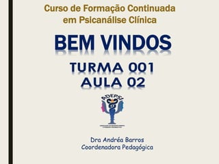 BEM VINDOS
Curso de Formação Continuada
em Psicanálise Clínica
Dra Andréa Barros
Coordenadora Pedagógica
 