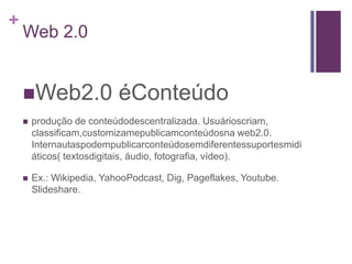 Web 2.0“ O termo Web2.0 éutilizadoparadescrever a segundageraçãodaWorldWideWeb-tendênciaquereforçaoconceito de troca de informaçõesecolaboraçãodos internautas com sites eserviçosvirtuais ” Folha de São Paulo on-line 